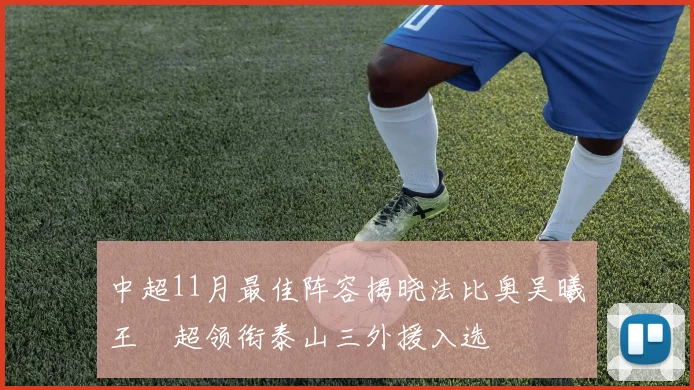 中超11月最佳阵容揭晓法比奥吴曦王燊超领衔泰山三外援入选