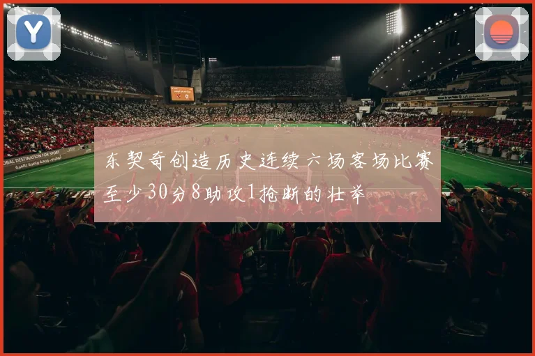 东契奇创造历史连续六场客场比赛至少30分8助攻1抢断的壮举