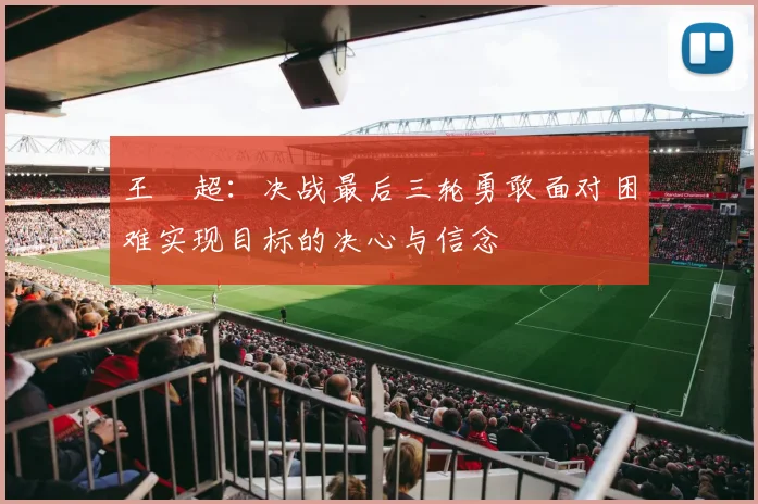 王燊超：决战最后三轮勇敢面对困难实现目标的决心与信念