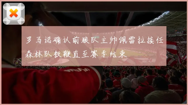 罗马诺确认前狼队主帅佩雷拉接任森林队教鞭直至赛季结束