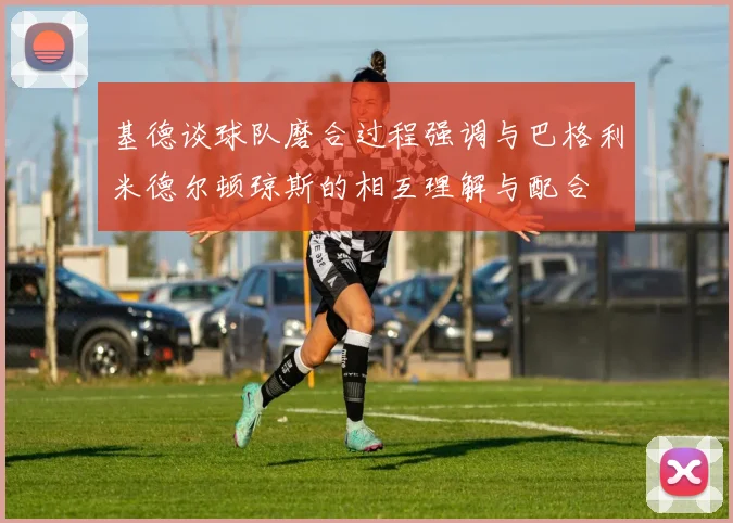 基德谈球队磨合过程强调与巴格利米德尔顿琼斯的相互理解与配合