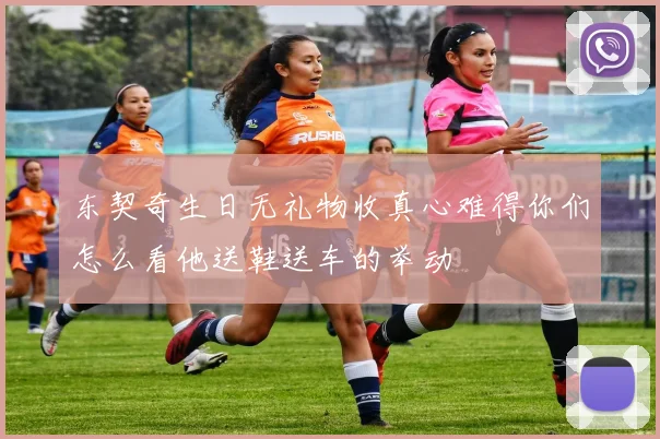 东契奇生日无礼物收真心难得你们怎么看他送鞋送车的举动